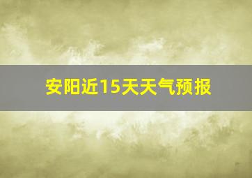 安阳近15天天气预报