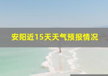 安阳近15天天气预报情况