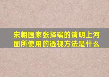 宋朝画家张择端的清明上河图所使用的透视方法是什么