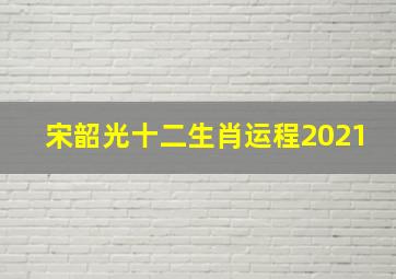 宋韶光十二生肖运程2021