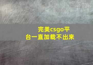 完美csgo平台一直加载不出来