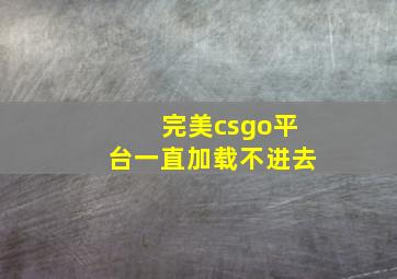 完美csgo平台一直加载不进去