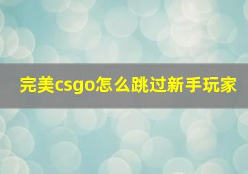 完美csgo怎么跳过新手玩家