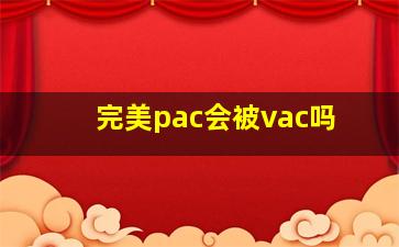 完美pac会被vac吗