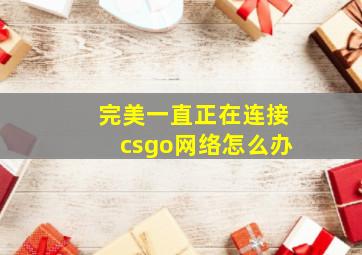 完美一直正在连接csgo网络怎么办