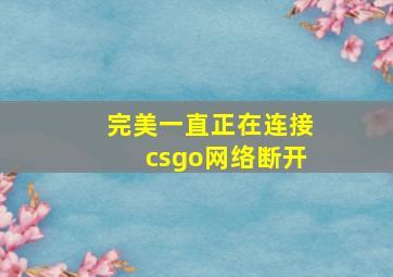 完美一直正在连接csgo网络断开