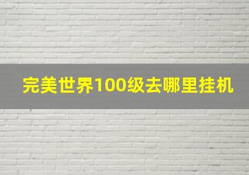 完美世界100级去哪里挂机