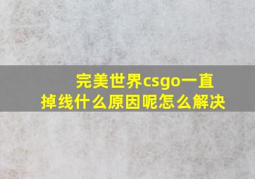 完美世界csgo一直掉线什么原因呢怎么解决