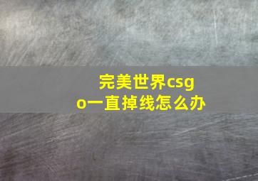 完美世界csgo一直掉线怎么办