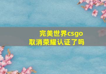 完美世界csgo取消荣耀认证了吗