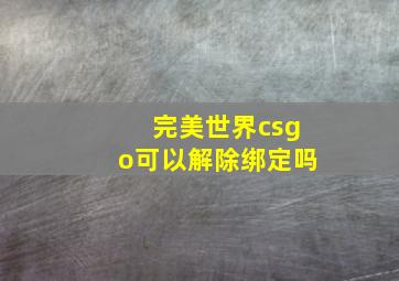 完美世界csgo可以解除绑定吗