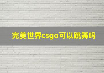 完美世界csgo可以跳舞吗