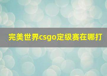 完美世界csgo定级赛在哪打