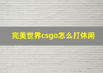 完美世界csgo怎么打休闲