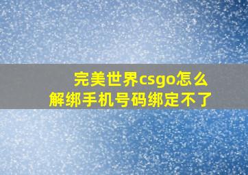 完美世界csgo怎么解绑手机号码绑定不了