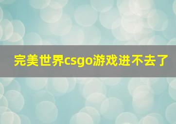 完美世界csgo游戏进不去了