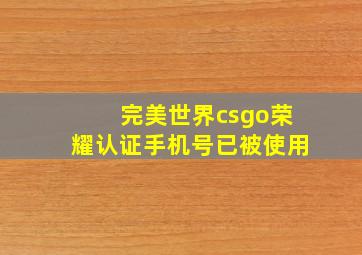 完美世界csgo荣耀认证手机号已被使用