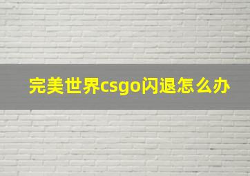 完美世界csgo闪退怎么办