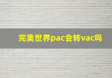 完美世界pac会转vac吗