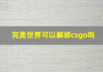 完美世界可以解绑csgo吗