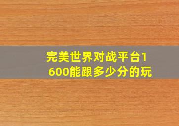 完美世界对战平台1600能跟多少分的玩