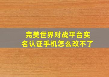 完美世界对战平台实名认证手机怎么改不了