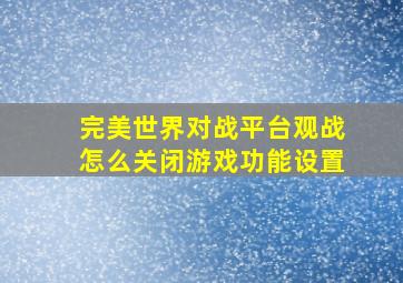 完美世界对战平台观战怎么关闭游戏功能设置