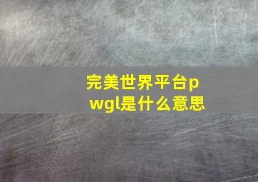 完美世界平台pwgl是什么意思