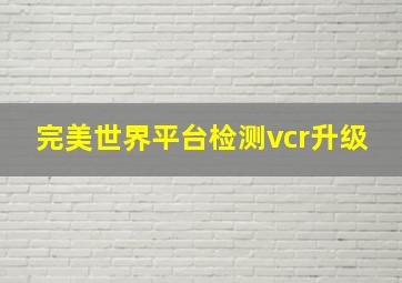 完美世界平台检测vcr升级