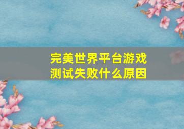 完美世界平台游戏测试失败什么原因