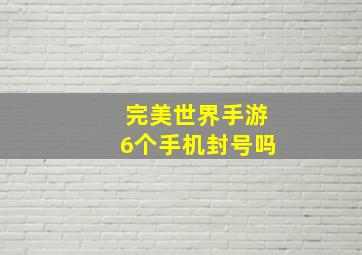 完美世界手游6个手机封号吗