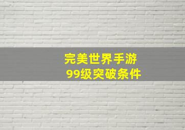 完美世界手游99级突破条件