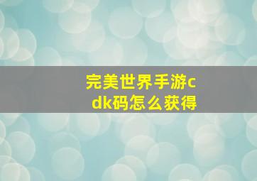 完美世界手游cdk码怎么获得