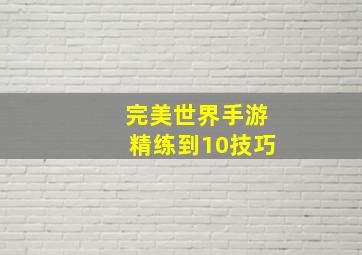 完美世界手游精练到10技巧