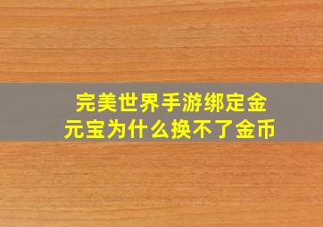 完美世界手游绑定金元宝为什么换不了金币