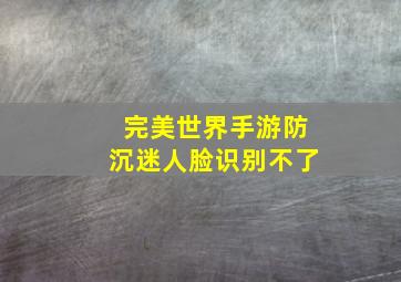 完美世界手游防沉迷人脸识别不了