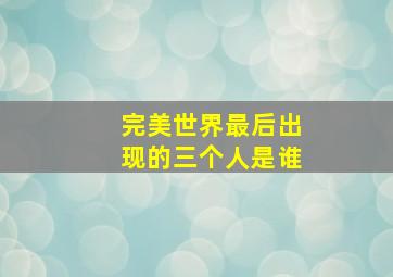 完美世界最后出现的三个人是谁