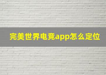 完美世界电竞app怎么定位