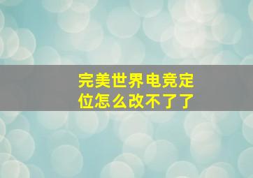 完美世界电竞定位怎么改不了了