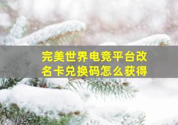 完美世界电竞平台改名卡兑换码怎么获得