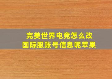 完美世界电竞怎么改国际服账号信息呢苹果