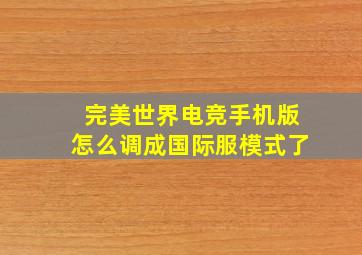 完美世界电竞手机版怎么调成国际服模式了