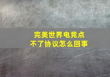 完美世界电竞点不了协议怎么回事