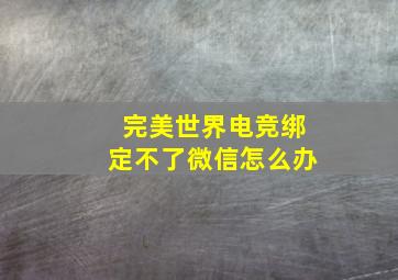 完美世界电竞绑定不了微信怎么办