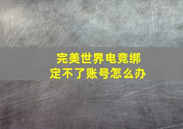 完美世界电竞绑定不了账号怎么办