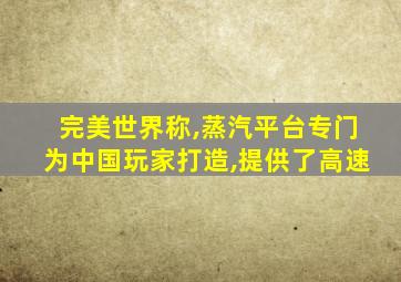 完美世界称,蒸汽平台专门为中国玩家打造,提供了高速