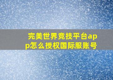 完美世界竞技平台app怎么授权国际服账号