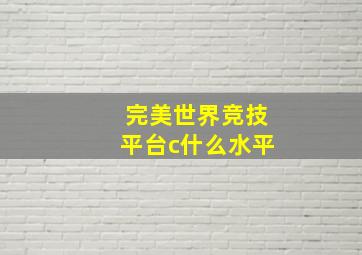 完美世界竞技平台c什么水平