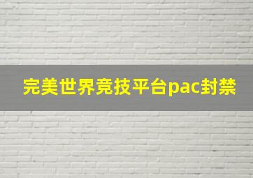 完美世界竞技平台pac封禁