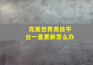 完美世界竞技平台一直更新怎么办